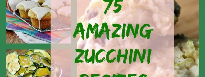 75 Amazing Zucchini Recipes